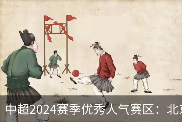 中超2024赛季优秀人气赛区：北京等5个赛区获奖