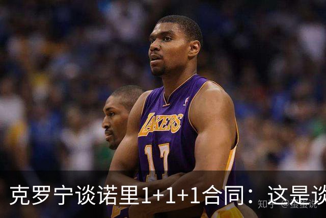 克罗宁谈诺里1+1+1合同：这是谈判原则 保护下行风险促进上行收益