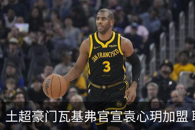 土超豪门瓦基弗官宣袁心玥加盟 职业生涯首次留洋
