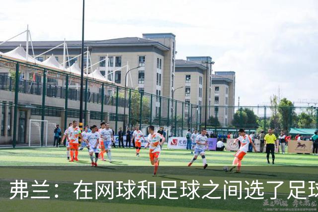 弗兰：在网球和足球之间选了足球 金球奖第5毫无疑问是我生涯巅峰