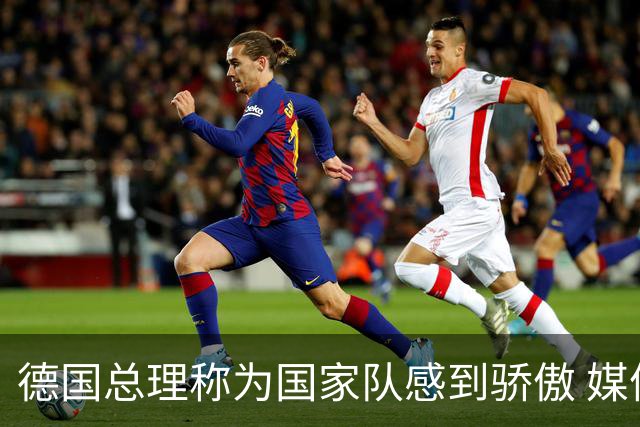 德国总理称为国家队感到骄傲 媒体人怒批：活在平行世界