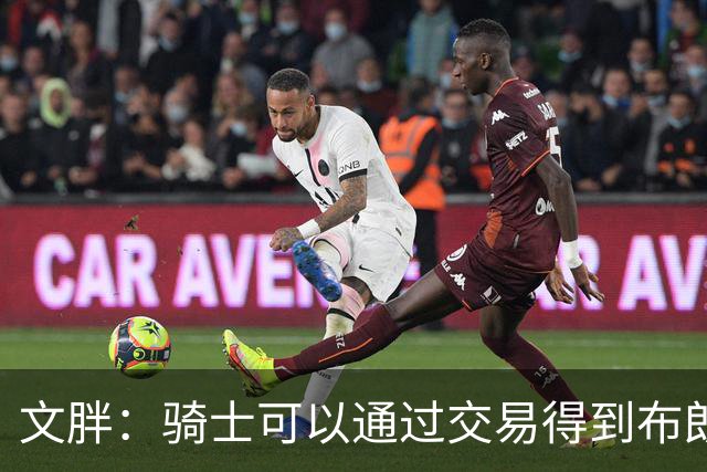 文胖：骑士可以通过交易得到布朗 以此来吸引詹姆斯加入