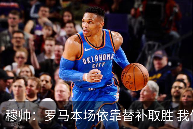穆帅：罗马本场依靠替补取胜 我们不可能追上尤文