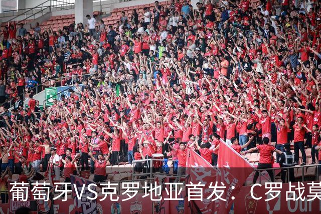 葡萄牙VS克罗地亚首发：C罗战莫德里奇 B费莱奥先发