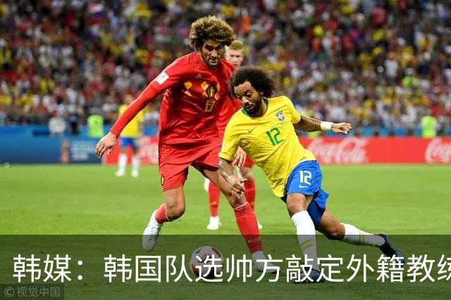 韩媒：韩国队选帅方敲定外籍教练 明年亚洲杯将迎首秀